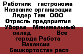 Работник   гастронома › Название организации ­ Лидер Тим, ООО › Отрасль предприятия ­ Уборка › Минимальный оклад ­ 29 700 - Все города Работа » Вакансии   . Башкортостан респ.,Баймакский р-н